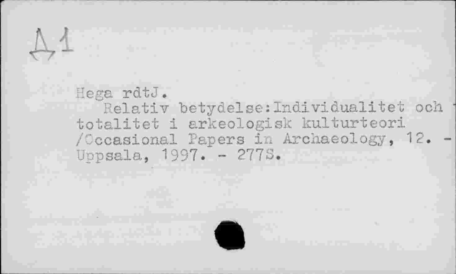 ﻿Hega rdt J.
Relativ betydelse:Individualité! och totalitet і arkeologisk kulturteori /Occasional Papers in Archaeology, 12. Uppsala, 1997. - 277S.